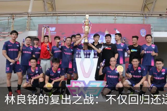 林良铭的复出之战：不仅回归还送出惊喜助攻！
